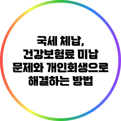 국세 체납, 건강보험료 미납 문제와 개인회생으로 해결하는 방법