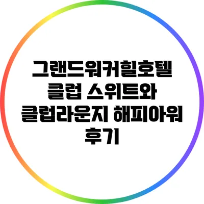 그랜드워커힐호텔 클럽 스위트와 클럽라운지 해피아워 후기