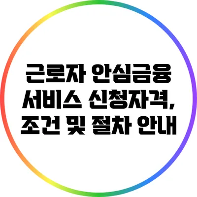 근로자 안심금융 서비스 신청자격, 조건 및 절차 안내