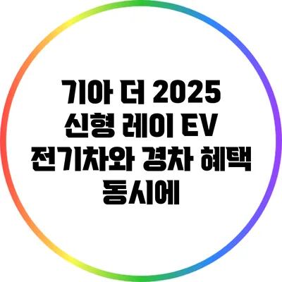 기아 더 2025 신형 레이 EV 전기차와 경차 혜택 동시에?