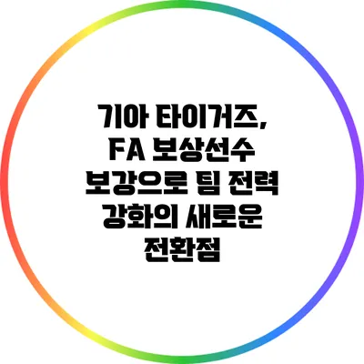 기아 타이거즈, FA 보상선수 보강으로 팀 전력 강화의 새로운 전환점