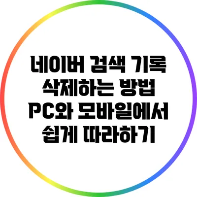 네이버 검색 기록 삭제하는 방법: PC와 모바일에서 쉽게 따라하기