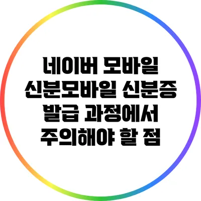 네이버 모바일 신분모바일 신분증 발급 과정에서 주의해야 할 점