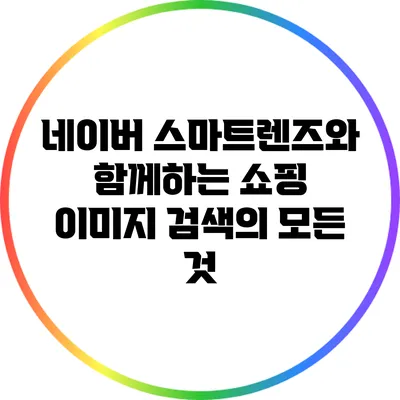 네이버 스마트렌즈와 함께하는 쇼핑 이미지 검색의 모든 것