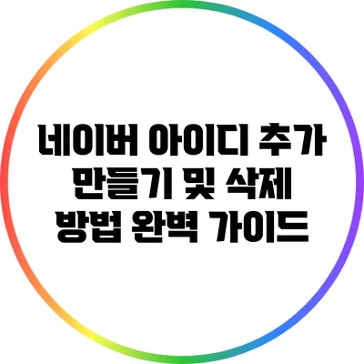 네이버 아이디 추가 만들기 및 삭제 방법 완벽 가이드