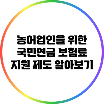 농어업인을 위한 국민연금 보험료 지원 제도 알아보기