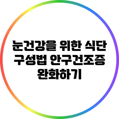 눈건강을 위한 식단 구성법: 안구건조증 완화하기