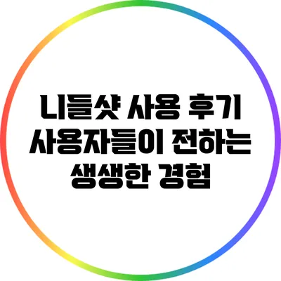 니들샷 사용 후기: 사용자들이 전하는 생생한 경험