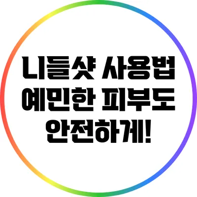 니들샷 사용법: 예민한 피부도 안전하게!
