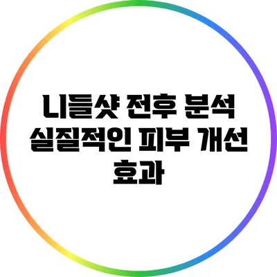 니들샷 전후 분석: 실질적인 피부 개선 효과