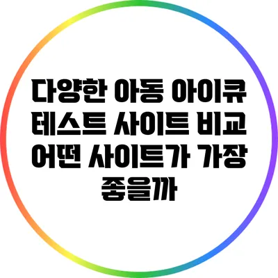 다양한 아동 아이큐 테스트 사이트 비교: 어떤 사이트가 가장 좋을까?