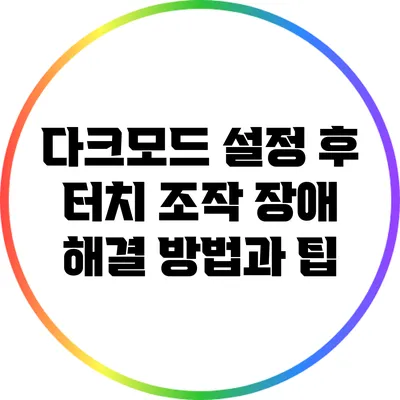 다크모드 설정 후 터치 조작 장애 해결 방법과 팁