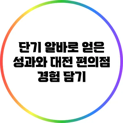 단기 알바로 얻은 성과와 대전 편의점 경험 담기