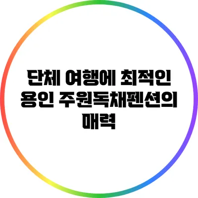 단체 여행에 최적인 용인 주원독채펜션의 매력