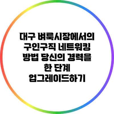 대구 벼룩시장에서의 구인구직 네트워킹 방법: 당신의 경력을 한 단계 업그레이드하기