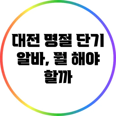 대전 명절 단기 알바, 뭘 해야 할까?
