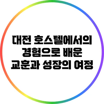 대전 호스텔에서의 경험으로 배운 교훈과 성장의 여정