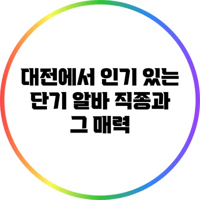 대전에서 인기 있는 단기 알바 직종과 그 매력