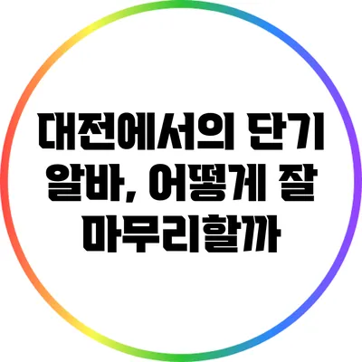 대전에서의 단기 알바, 어떻게 잘 마무리할까?