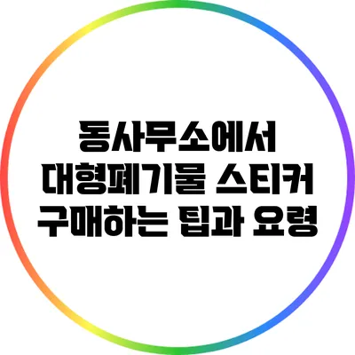 동사무소에서 대형폐기물 스티커 구매하는 팁과 요령