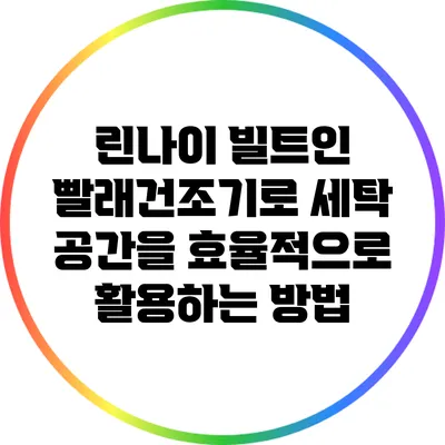 린나이 빌트인 빨래건조기로 세탁 공간을 효율적으로 활용하는 방법