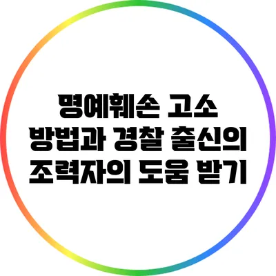 명예훼손 고소 방법과 경찰 출신의 조력자의 도움 받기