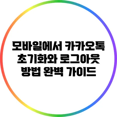 모바일에서 카카오톡 초기화와 로그아웃 방법 완벽 가이드