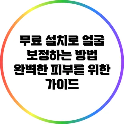 무료 설치로 얼굴 보정하는 방법: 완벽한 피부를 위한 가이드