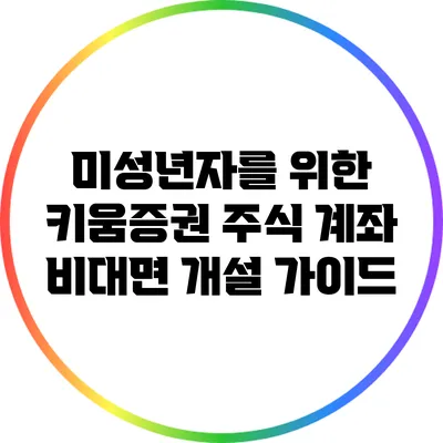 미성년자를 위한 키움증권 주식 계좌 비대면 개설 가이드