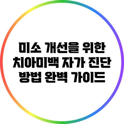미소 개선을 위한 치아미백 자가 진단 방법 완벽 가이드
