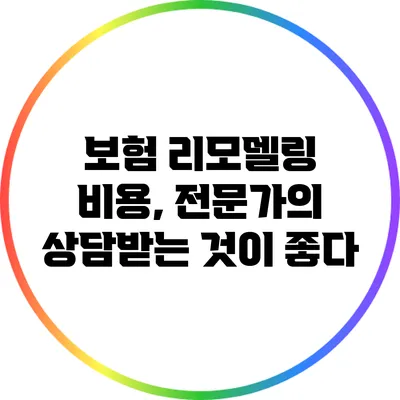 보험 리모델링 비용, 전문가의 상담받는 것이 좋다