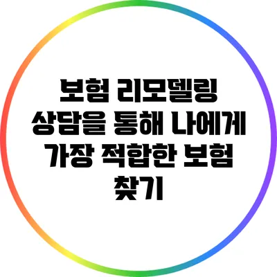 보험 리모델링 상담을 통해 나에게 가장 적합한 보험 찾기
