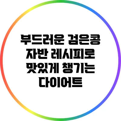 부드러운 검은콩 자반 레시피로 맛있게 챙기는 다이어트