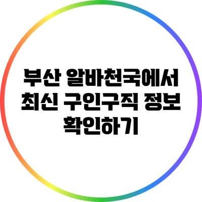 부산 알바천국에서 최신 구인구직 정보 확인하기
