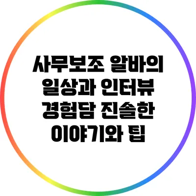 사무보조 알바의 일상과 인터뷰 경험담: 진솔한 이야기와 팁