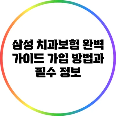 삼성 치과보험 완벽 가이드: 가입 방법과 필수 정보