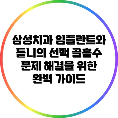 삼성치과 임플란트와 틀니의 선택: 골흡수 문제 해결을 위한 완벽 가이드