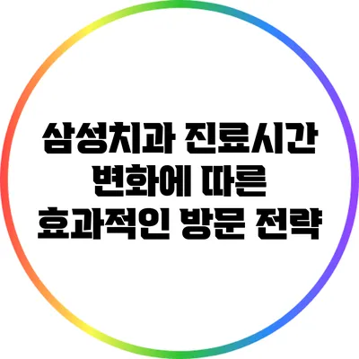 삼성치과 진료시간 변화에 따른 효과적인 방문 전략