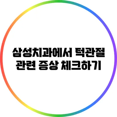 삼성치과에서 턱관절 관련 증상 체크하기