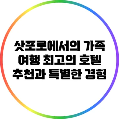 삿포로에서의 가족 여행: 최고의 호텔 추천과 특별한 경험
