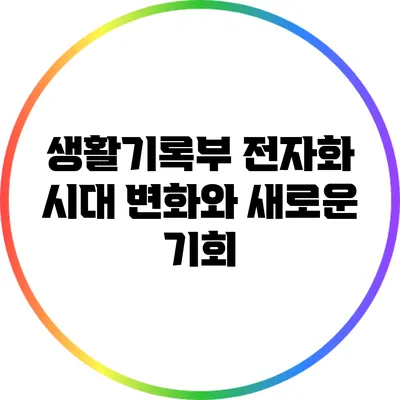 생활기록부 전자화 시대: 변화와 새로운 기회