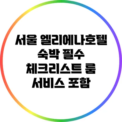 서울 엘리에나호텔 숙박 필수 체크리스트: 룸 서비스 포함