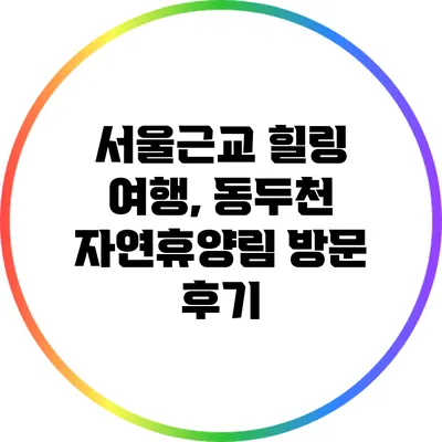 서울근교 힐링 여행, 동두천 자연휴양림 방문 후기
