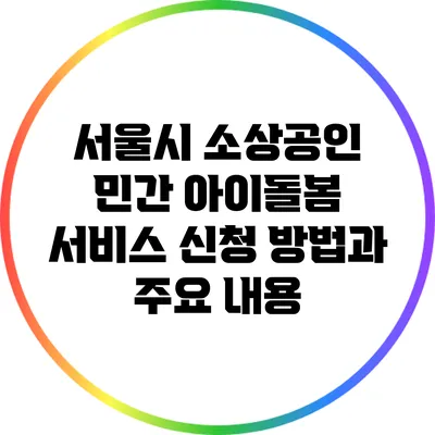 서울시 소상공인 민간 아이돌봄 서비스 신청 방법과 주요 내용