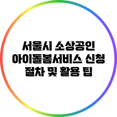 서울시 소상공인 아이돌봄서비스 신청 절차 및 활용 팁