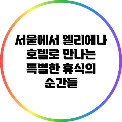 서울에서 엘리에나 호텔로 만나는 특별한 휴식의 순간들