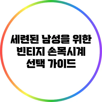 세련된 남성을 위한 빈티지 손목시계 선택 가이드