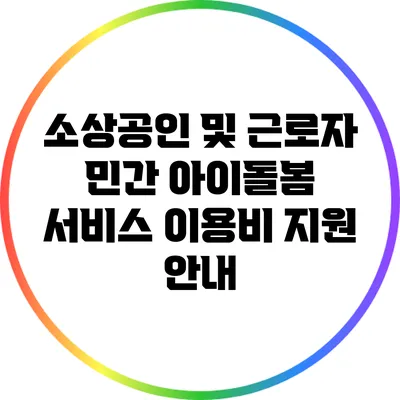 소상공인 및 근로자 민간 아이돌봄 서비스 이용비 지원 안내
