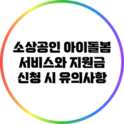 소상공인 아이돌봄 서비스와 지원금 신청 시 유의사항