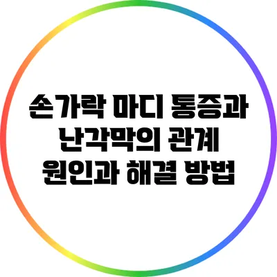 손가락 마디 통증과 난각막의 관계: 원인과 해결 방법